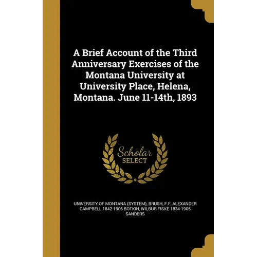 A Brief Account of the Third Anniversary Exercises of the Montana University at University Place, Helena, Montana. June 11-14th, 1893