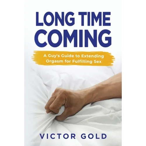 Long Time Coming: A Guy's Guide to Extending Orgasm for Fulfilling Sex