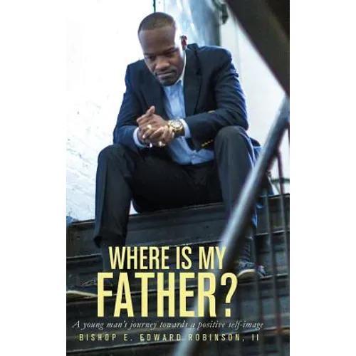 Where is my Father?: A Young Man's Journey Towards a Positive Self-image