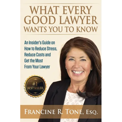 What Every Good Lawyer Wants You to Know: An Insider's Guide on How to Reduce Stress, Reduce Costs and Get the Most From Your Lawyer