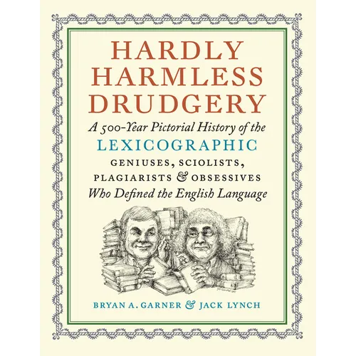 Hardly Harmless Drudgery: A 500-Year Pictorial History of the Lexicographic Geniuses, Sciolists, Plagiarists, and Obsessives Who Defined the English L