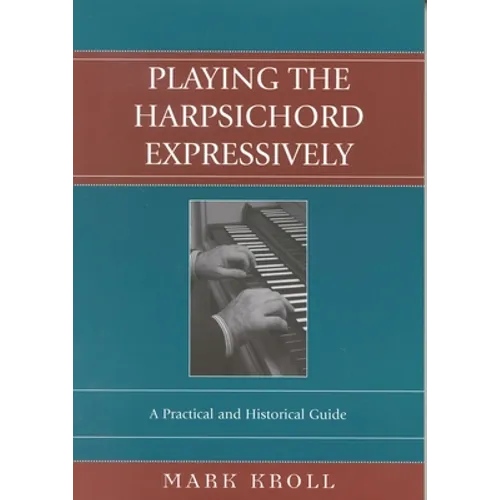 Playing the Harpsichord Expressively: A Practical and Historical Guide