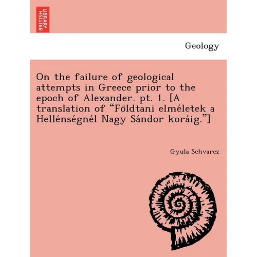 On the failure of geological attempts in Greece prior to the epoch of Alexander. pt. 1. [A translation of Földtani elméletek a Hellé