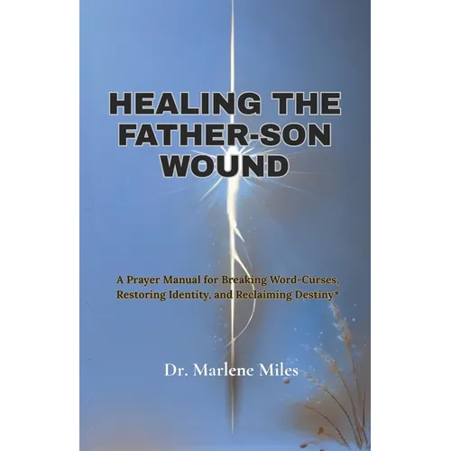Healing the Father-Son Wound: A Prayer Manual for Breaking Word Curses, Restoring Identity and Reclaiming Destiny