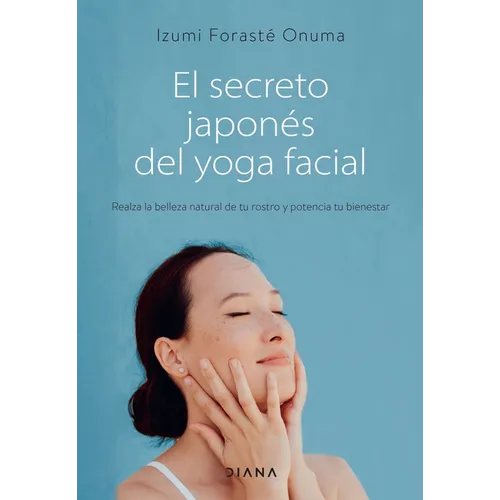 El Secreto Japonés del Yoga Facial: Realza La Belleza Natural de Tu Rostro Y Potencia Tu Bienestar