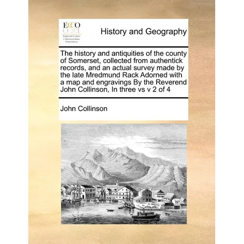 The history and antiquities of the county of Somerset, collected from authentick records, and an actual survey made by the late Mredmund Rack Adorned