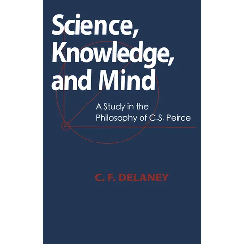 Science, Knowledge, And Mind: A Study in the Philosophy of C.S. Peirce