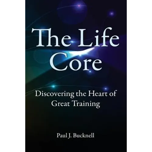 The Life Core: Discovering the Heart of Great Training