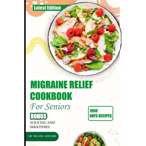 Migraine Relief Cookbook for Seniors: Healthy and delicious recipes to manage and prevent severe headache