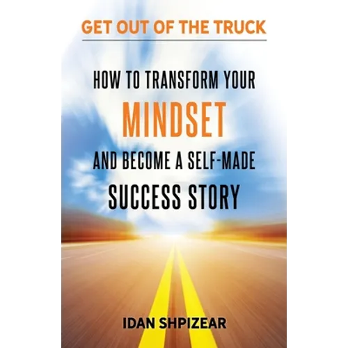 How to Transform Your Mindset and Become a Self Made Success Story: Get Out of the Truck
