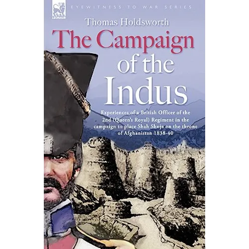 The Campaign of the Indus - Experiences of a British Officer of the 2nd (Queens Royal) Regiment in the campaign to place Shah Shuja on the throne of A