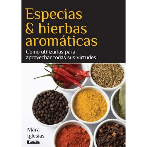 Especias & Hierbas Aromáticas: Cómo Utilizarlas Para Aprovechar Todas Sus Virtudes
