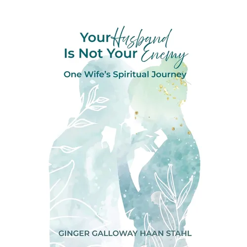 Your Husband Is Not Your Enemy: One Wife's Spiritual Journey