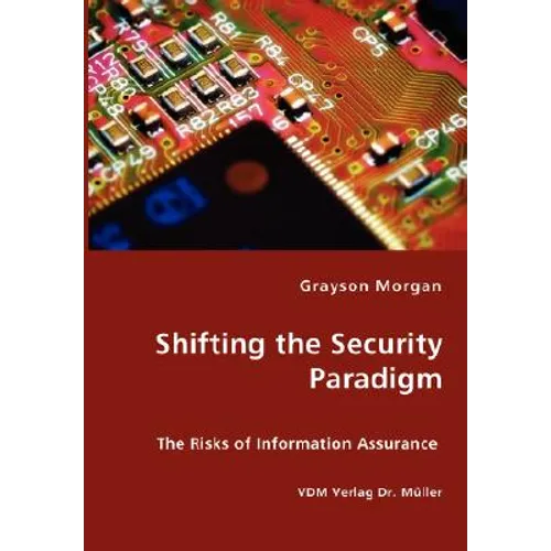 Shifting the Security Paradigm - The Risks of Information Assurance