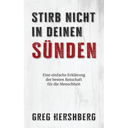 Stirb nicht in deinen Sünden: Eine einfache Erklärung der besten Botschaft für die Menschheit