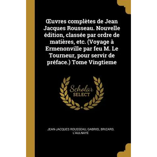 OEuvres complètes de Jean Jacques Rousseau. Nouvelle édition, classée par ordre de matières, etc. (Voyage à Ermenonville par feu M. Le Tourneur, pour