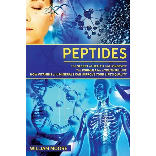 Peptides: The Secret of Health and Longevity. The Formula for a Youthful Life. How Vitamins and Minerals Can Improve Your Life's