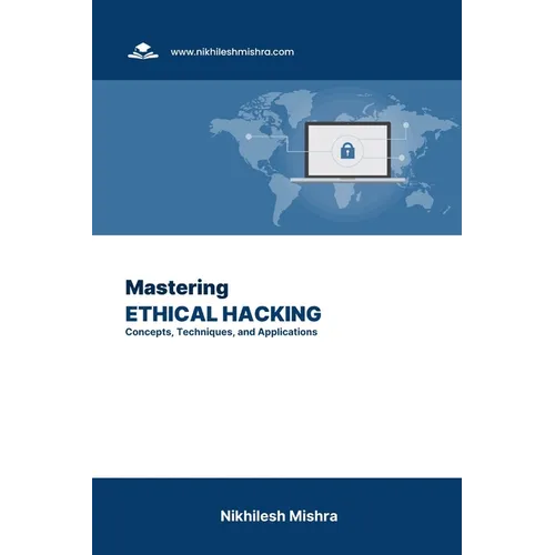 Mastering Ethical Hacking: Concepts, Techniques, and Applications