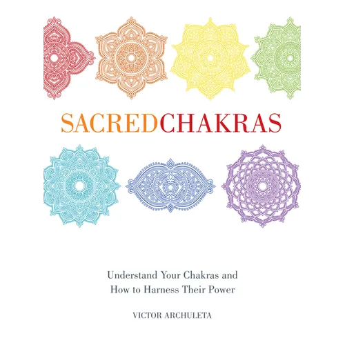 Sacred Chakras: Understand Your Chakras and How to Harness Their Power