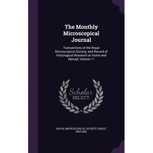 The Monthly Microscopical Journal: Transactions of the Royal Microscopical Society, and Record of Histological Research at Home and Abroad, Volume 11