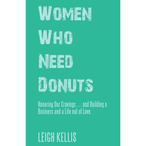 Women Who Need Donuts: Honoring Our Cravings . . . and Building a Business and a Life out of Love.