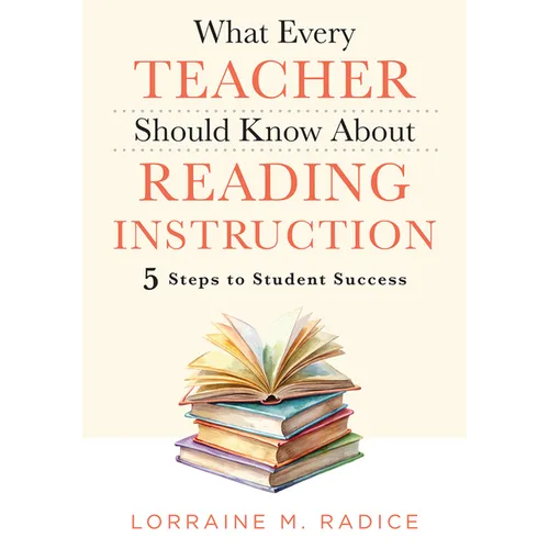 What Every Teacher Should Know about Reading Instruction: Five Steps to Student Success (Create Stronger Readers with Effective Literacy Instruction.)