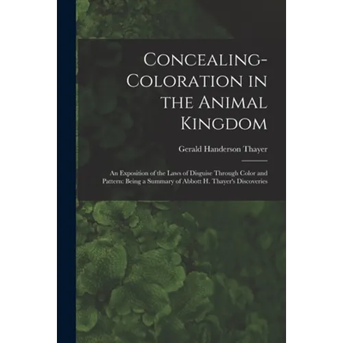 Concealing-Coloration in the Animal Kingdom: An Exposition of the Laws of Disguise Through Color and Pattern: Being a Summary of Abbott H. Thayer's Di
