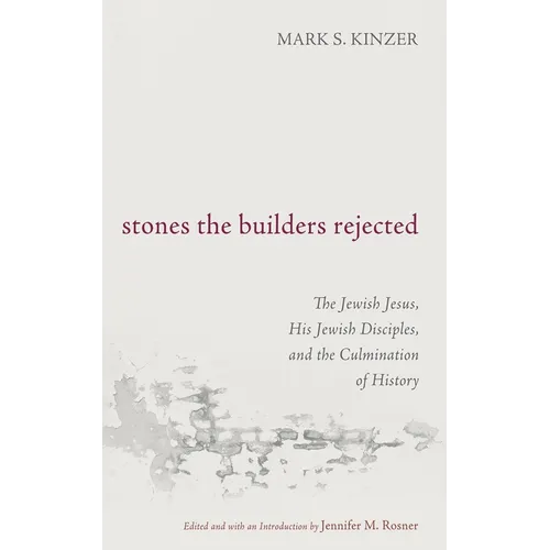 Stones the Builders Rejected: The Jewish Jesus, His Jewish Disciples, and the Culmination of History