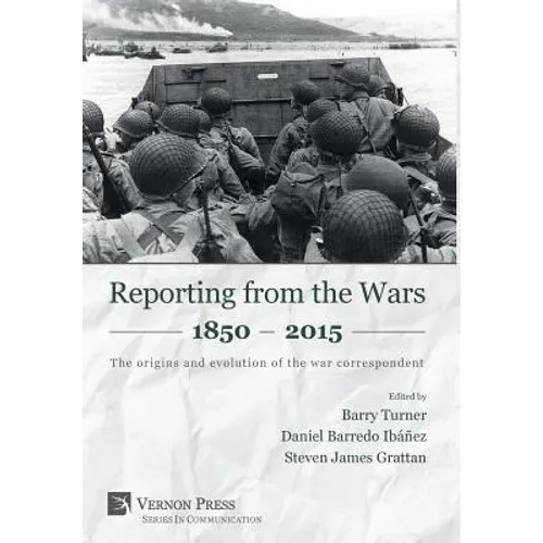 Reporting from the Wars 1850 - 2015: The origins and evolution of the war correspondent
