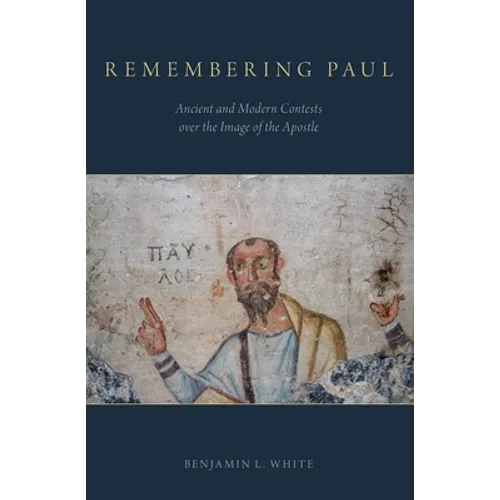 Remembering Paul: Ancient and Modern Contests over the Image of the Apostle