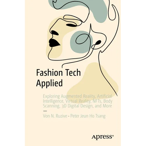 Fashion Tech Applied: Exploring Augmented Reality, Artificial Intelligence, Virtual Reality, Nfts, Body Scanning, 3D Digital Design, and More