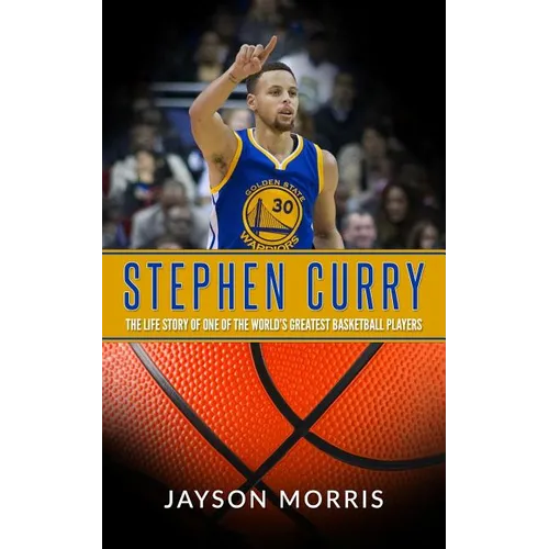 Stephen Curry: The Life Story of One of the World's Greatest Basketball Players