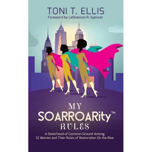 My SOARROARity(TM) Rules: A Sisterhood of Common Ground Among Twelve Women & Their Rules for Restoration on the Rise