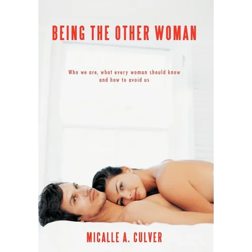 Being The Other Woman: Who we are, what every woman should know and how to avoid us