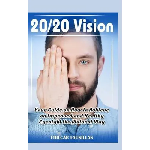 20/20 Vision: Your Guide on How to Achieve an Improved and Healthy Eyesight the Natural Way