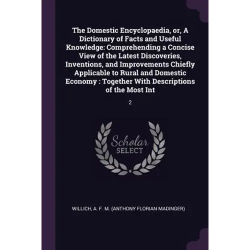 The Domestic Encyclopaedia, or, A Dictionary of Facts and Useful Knowledge: Comprehending a Concise View of the Latest Discoveries, Inventions, and Im