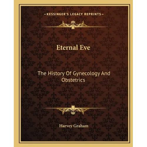 Eternal Eve: The History Of Gynecology And Obstetrics