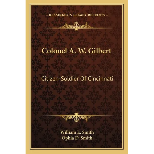 Colonel A. W. Gilbert: Citizen-Soldier Of Cincinnati