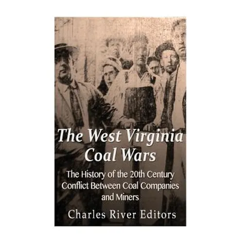 The West Virginia Coal Wars: The History of the 20th Century Conflict Between Coal Companies and Miners