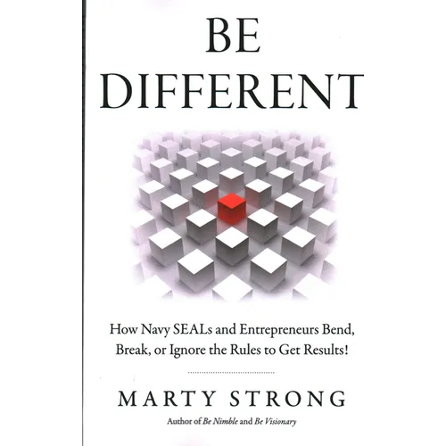 Be Different: How Navy Seals and Entrepreneurs Bend, Break, or Ignore the Rules to Get Results!