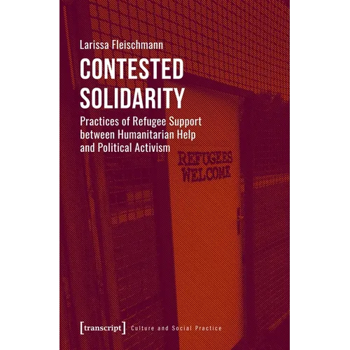 Contested Solidarity: Practices of Refugee Support Between Humanitarian Help and Political Activism