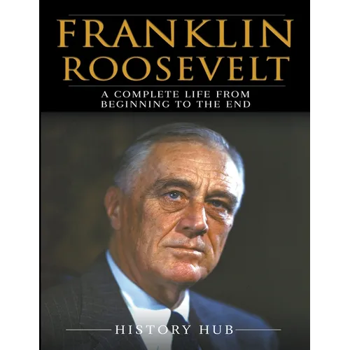 Franklin Roosevelt: A Complete Life from Beginning to the End