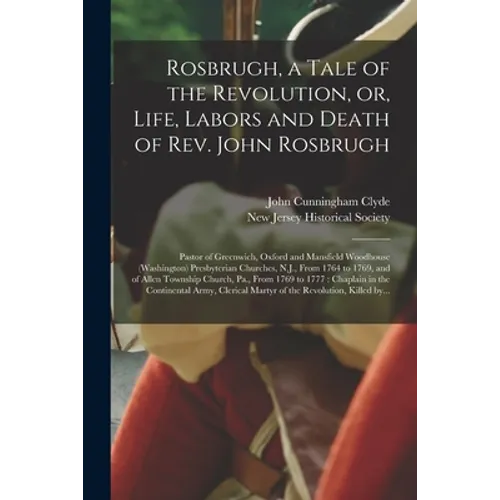 Rosbrugh, a Tale of the Revolution, or, Life, Labors and Death of Rev. John Rosbrugh [microform]: Pastor of Greenwich, Oxford and Mansfield Woodhouse