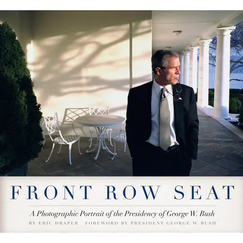 Front Row Seat: A Photographic Portrait of the Presidency of George W. Bush