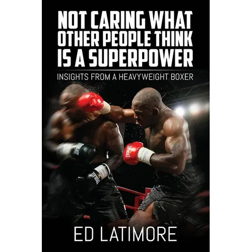 Not Caring What Other People Think Is A Superpower: Insights From a Heavyweight Boxer