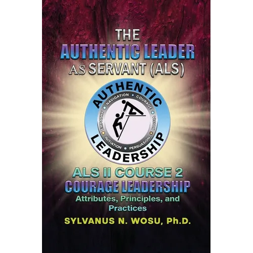 The Authentic Leader As Servant II Course 2: Courage Leadership