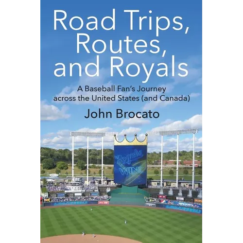 Road Trips, Routes, and Royals: A Baseball Fan's Journey across the United States (and Canada)