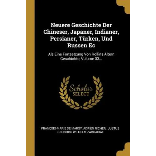 Neuere Geschichte Der Chineser, Japaner, Indianer, Persianer, Türken, Und Russen Ec: Als Eine Fortsetzung Von Rollins Ältern Geschichte, Volume 33...