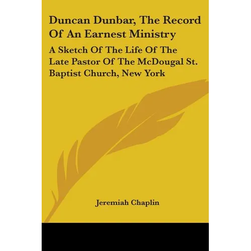 Duncan Dunbar, The Record Of An Earnest Ministry: A Sketch Of The Life Of The Late Pastor Of The McDougal St. Baptist Church, New York