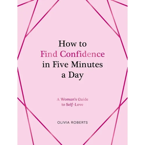 How to Find Confidence in Five Minutes a Day: A Woman's Guide to Self-Love
